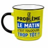 MUG LE PROBLEME AVEC LE MATIN C'EST TOUJOURS TROP TOT